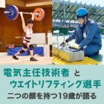 電気主任技術者とウエイトリフティング選手二つの顔を持つ19歳が語る