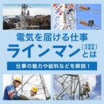 電気を届ける仕事ラインマン（送電線作業員）とは？ 仕事の魅力や給料などを解説