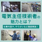 電気主任技術者の魅力とは？仕事内容や、やりがいなど徹底解説！