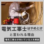 「電気工事士はやめとけ」と言われる理由｜電気工事士が向いている人も解説