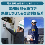 電気管理技術者になるには？実務経験や独立で 失敗しないための実例を紹介
